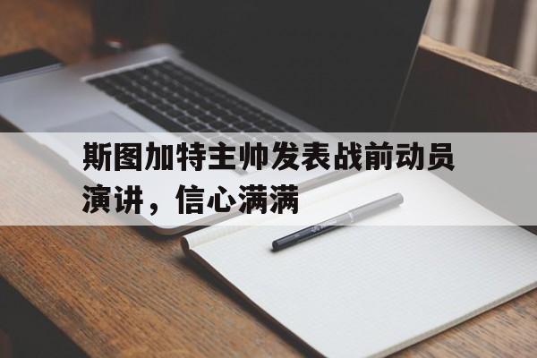 世俱杯时间-斯图加特主帅发表战前动员演讲，信心满满